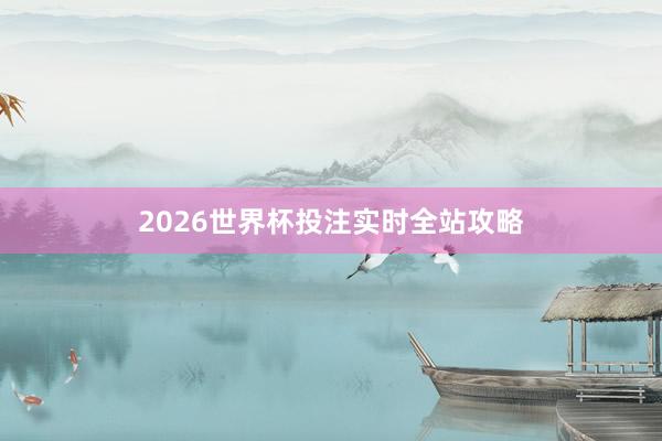 2026世界杯投注实时全站攻略