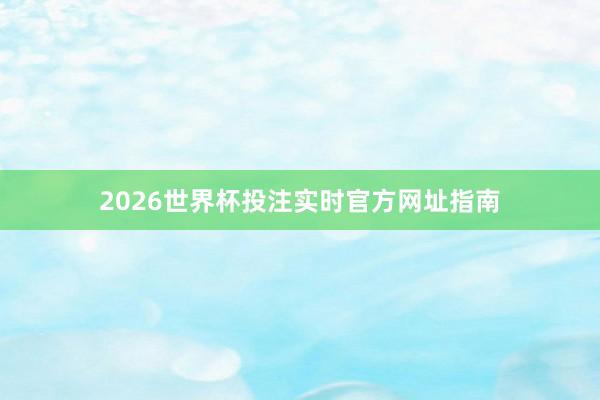 2026世界杯投注实时官方网址指南