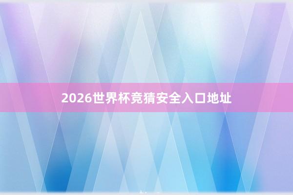 2026世界杯竞猜安全入口地址