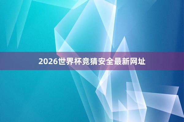 2026世界杯竞猜安全最新网址