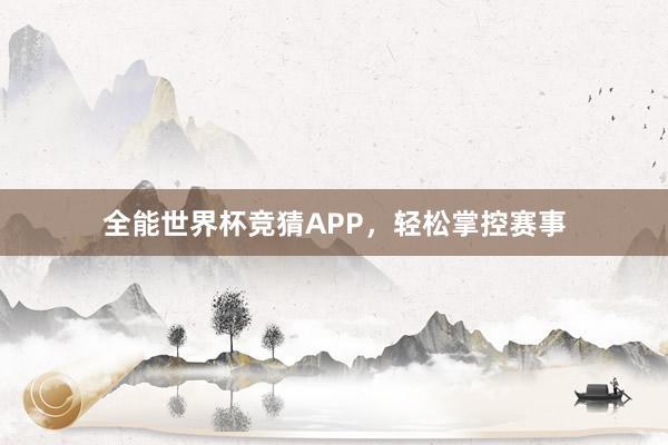 全能世界杯竞猜APP，轻松掌控赛事