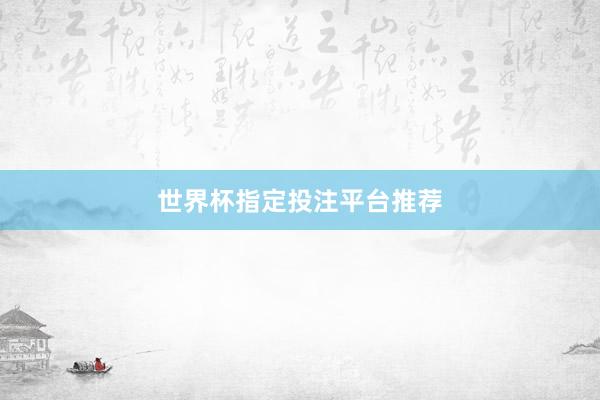 世界杯指定投注平台推荐