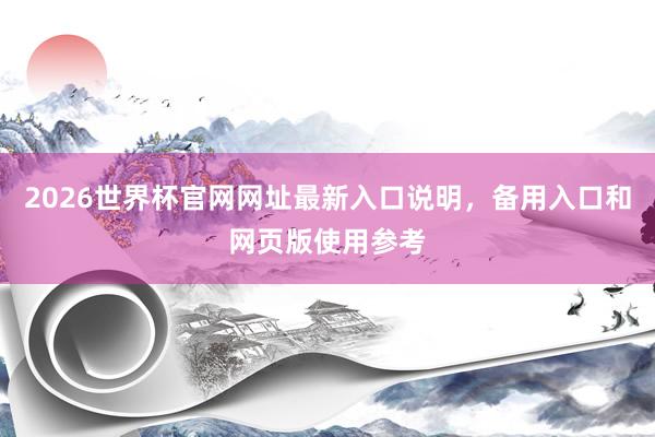 2026世界杯官网网址最新入口说明，备用入口和网页版使用参考