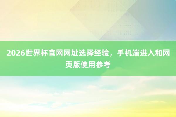 2026世界杯官网网址选择经验，手机端进入和网页版使用参考