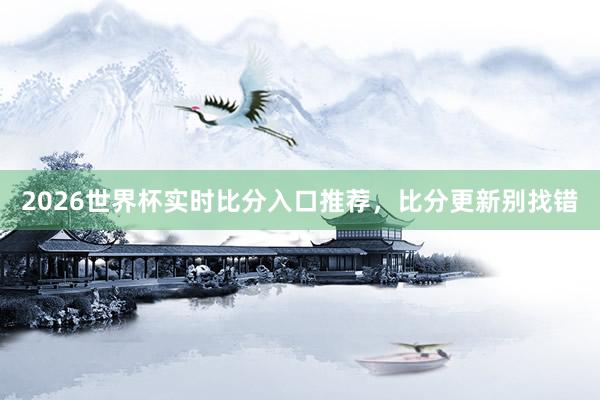 2026世界杯实时比分入口推荐，比分更新别找错