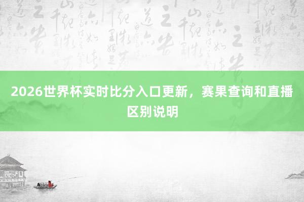 2026世界杯实时比分入口更新，赛果查询和直播区别说明