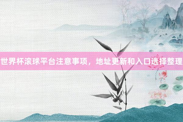 世界杯滚球平台注意事项，地址更新和入口选择整理