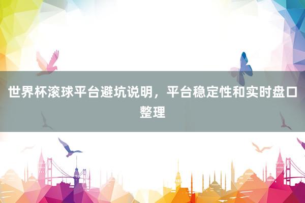 世界杯滚球平台避坑说明，平台稳定性和实时盘口整理