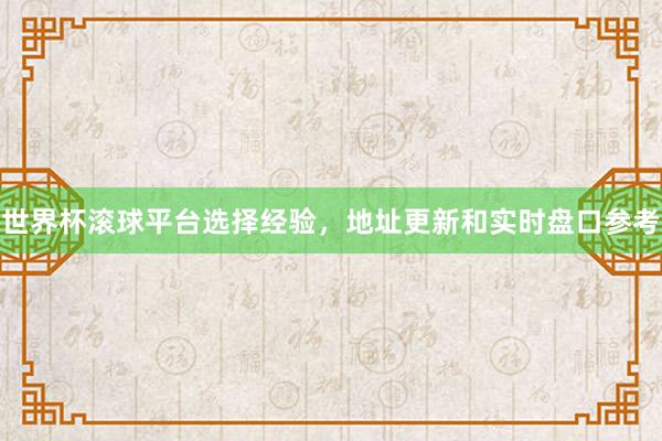 世界杯滚球平台选择经验，地址更新和实时盘口参考