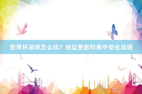 世界杯滚球怎么找？地址更新和赛中变化说明