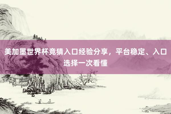 美加墨世界杯竞猜入口经验分享，平台稳定、入口选择一次看懂