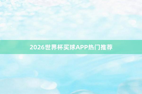 2026世界杯买球APP热门推荐